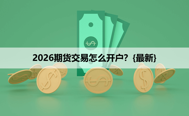 2026期货交易怎么开户？{最新}