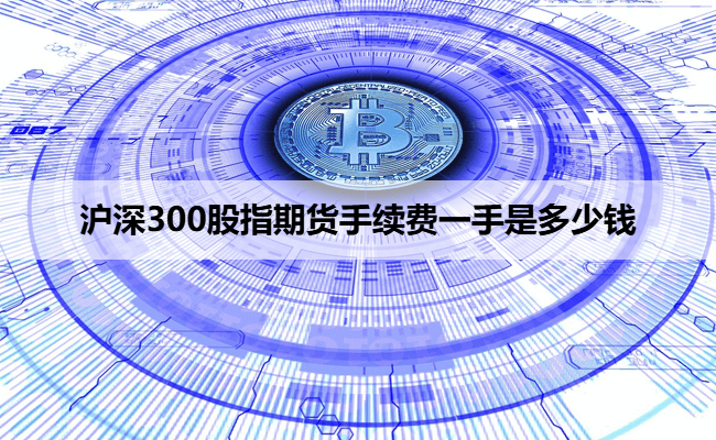 沪深300股指期货手续费一手是多少钱