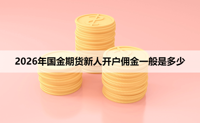 2026年国金期货新人开户佣金一般是多少