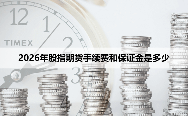 2026年股指期货手续费和保证金是多少