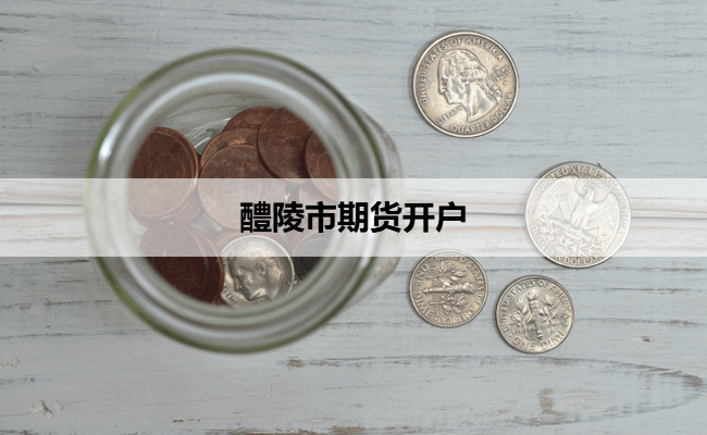 醴陵市期货开户