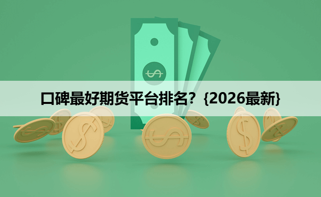 口碑最好期货平台排名?{2026最新}