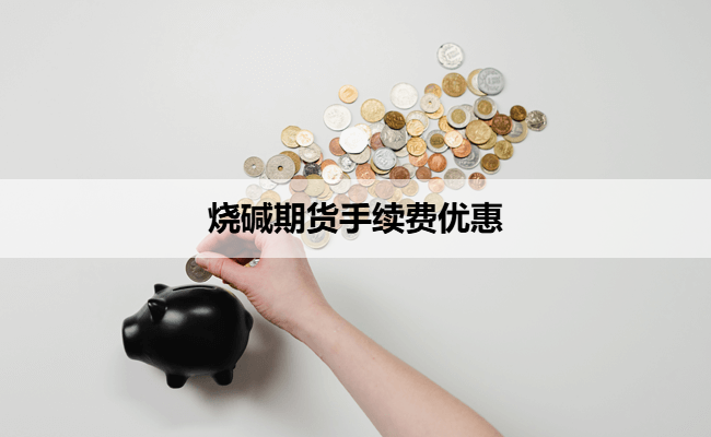 烧碱期货手续费优惠