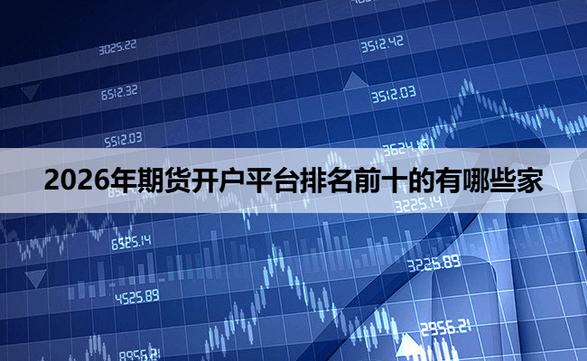 2026年期货开户平台排名前十的有哪些家