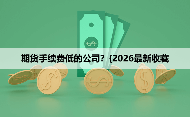 期货手续费低的公司?{2026最新收藏