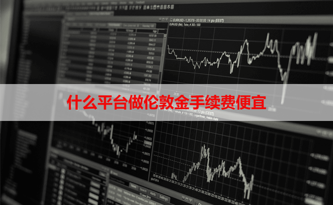 什么平台做伦敦金手续费便宜
