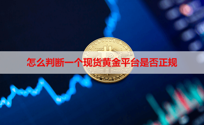 怎么判断一个现货黄金平台是否正规