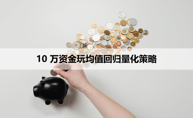 10 万资金玩均值回归量化策略