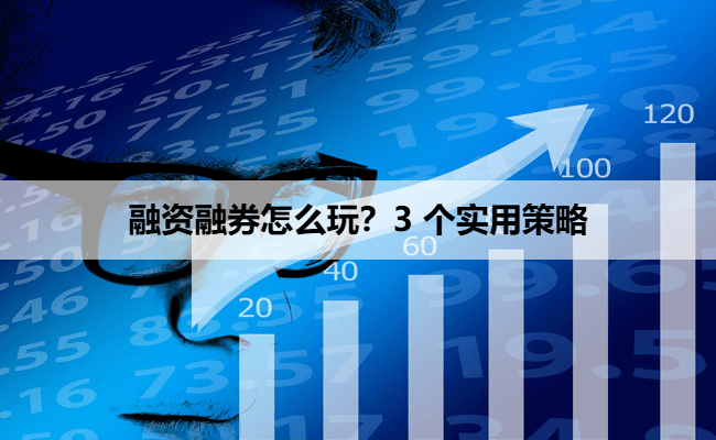 融资融券怎么玩？3 个实用策略