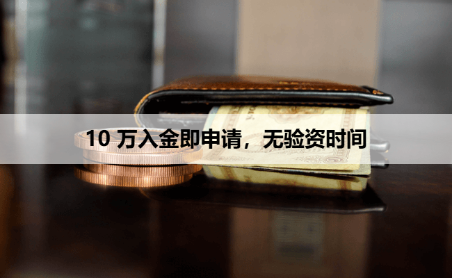 10 万入金即申请，无验资时间