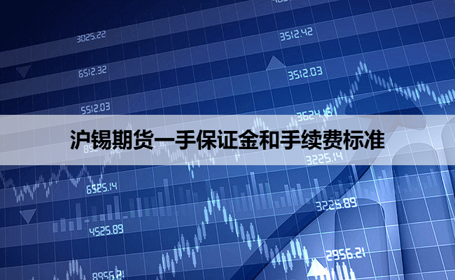 沪锡期货一手保证金和手续费标准