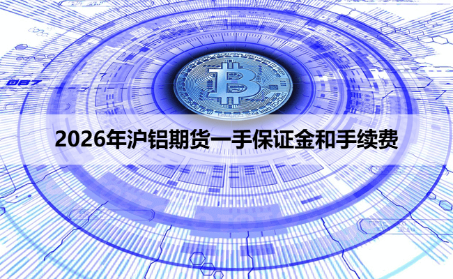 2026年沪铝期货一手保证金和手续费