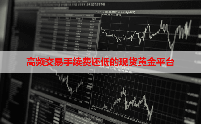 哪些现货黄金平台支持高频交易且手续费低