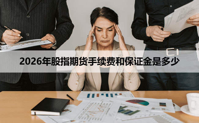 2026年股指期货手续费和保证金是多少