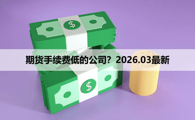 期货手续费低的公司？2026.03最新