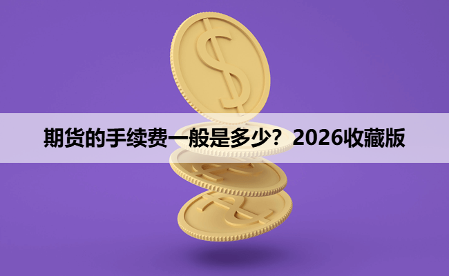 期货的手续费一般是多少？2026收藏版