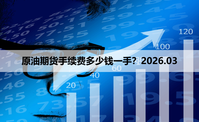 原油期货手续费多少钱一手？2026.03
