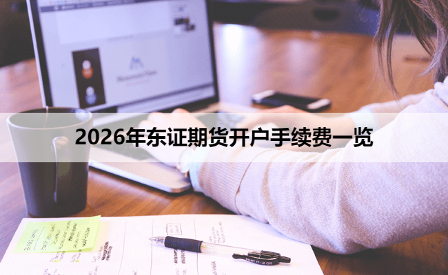 2026年东证期货开户手续费一览
