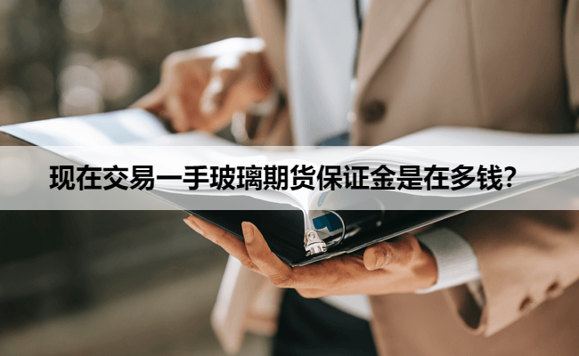 现在交易一手玻璃期货保证金是在多钱?