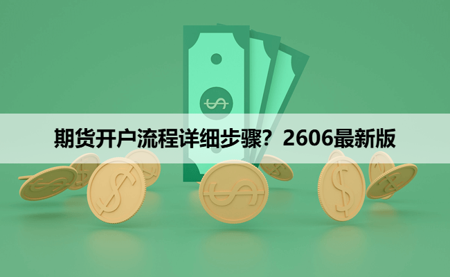 期货开户流程详细步骤?2606最新版