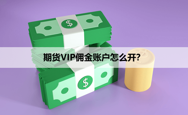 期货VIP佣金账户怎么开?