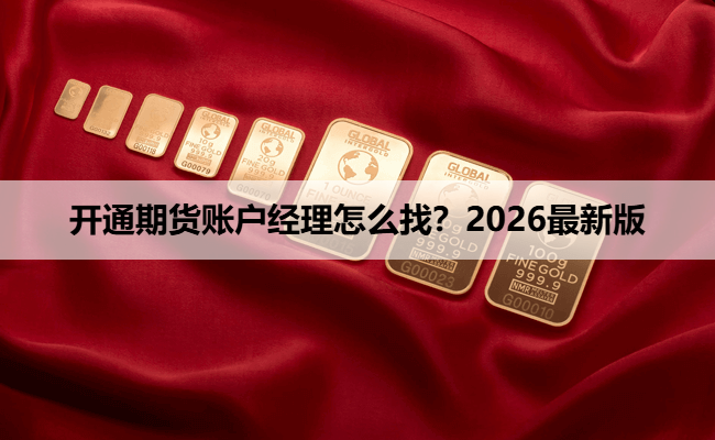 开通期货账户经理怎么找?2026最新版