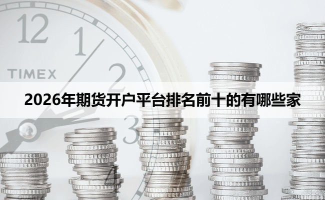 2026年期货开户平台排名前十的有哪些家