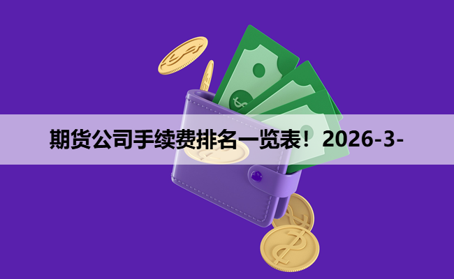 期货公司手续费排名一览表！2026-3-