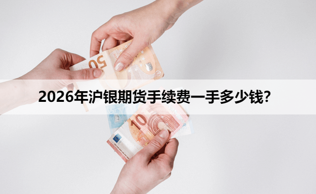 2026年沪银期货手续费一手多少钱？