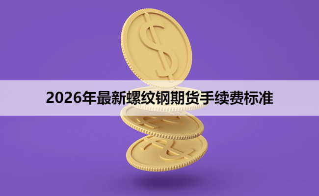 2026年最新螺纹钢期货手续费标准