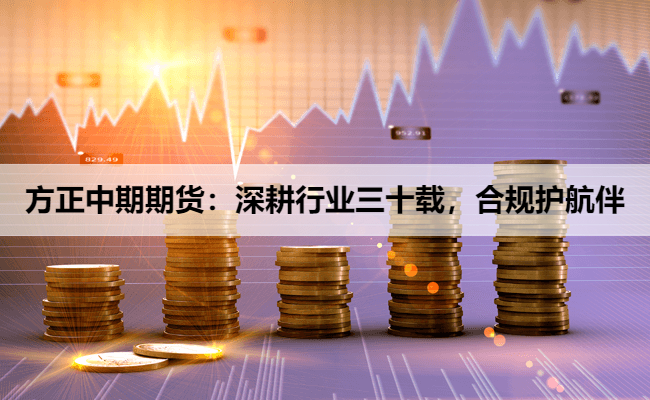 方正中期期货:深耕行业三十载,合规护航伴