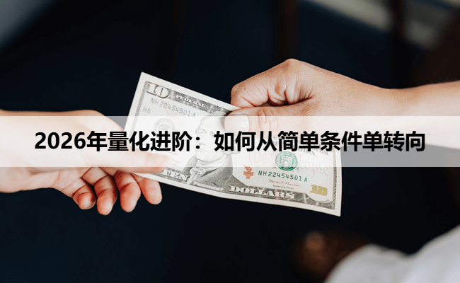 2026年量化进阶：如何从简单条件单转向
