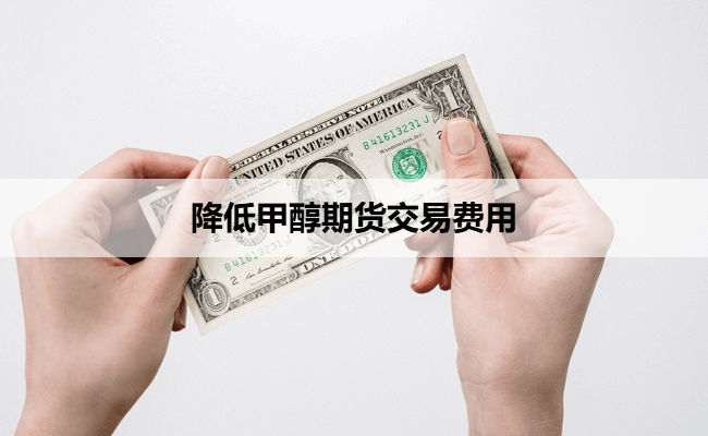 降低甲醇期货交易费用