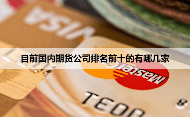 目前国内期货公司排名前十的有哪几家