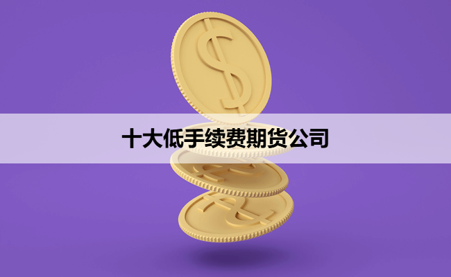 十大低手续费期货公司