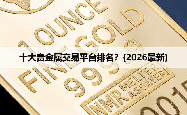 十大贵金属交易平台排名？{2026最新}