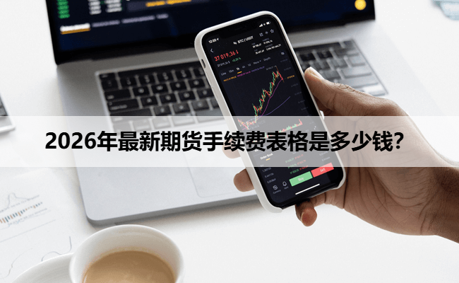 2026年最新期货手续费表格是多少钱？