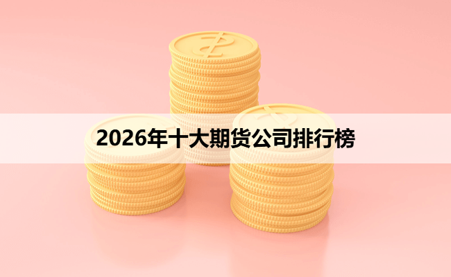 2026年十大期货公司排行榜