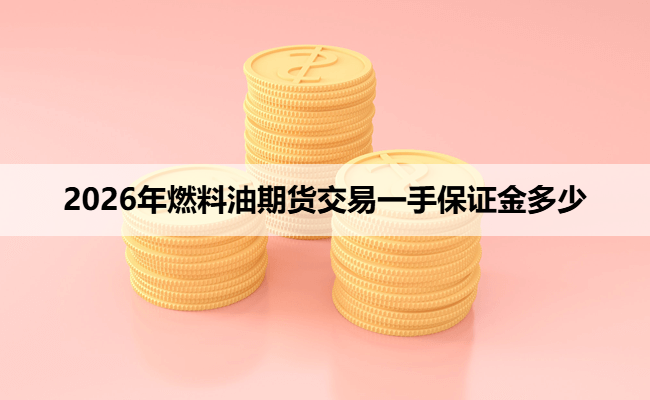2026年燃料油期货交易一手保证金多少