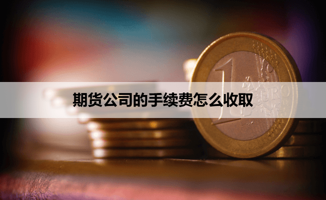 期货公司的手续费怎么收取