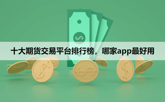 十大期货交易平台排行榜,哪家app最好用