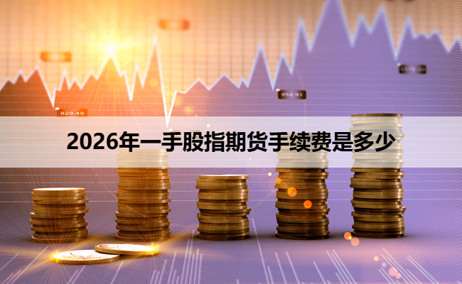 2026年一手股指期货手续费是多少