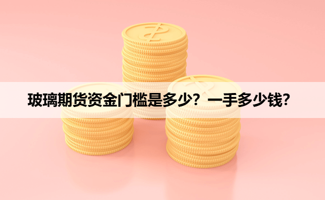 玻璃期货资金门槛是多少？一手多少钱？（2026年）