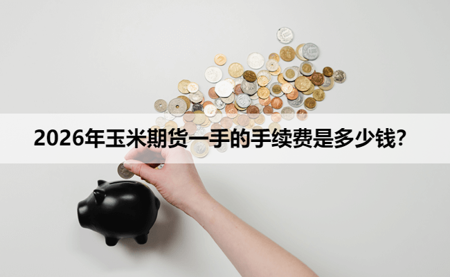 2026年玉米期货一手的手续费是多少钱？