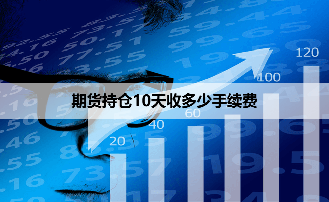 期货持仓10天收多少手续费