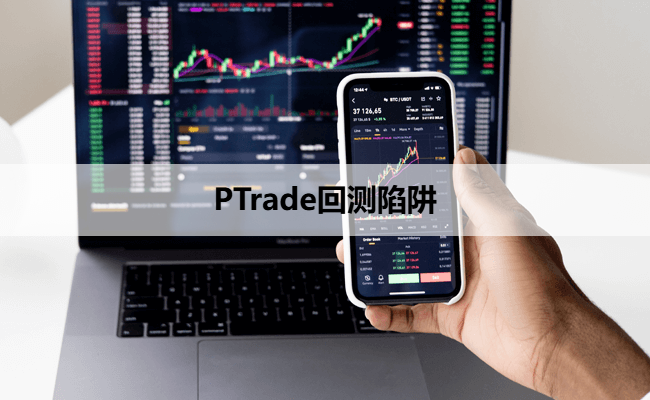 PTrade回测陷阱