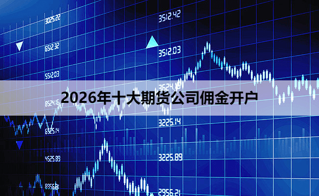 2026年十大期货公司佣金开户