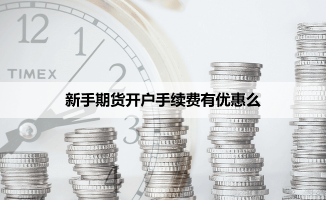 新手期货开户手续费有优惠么