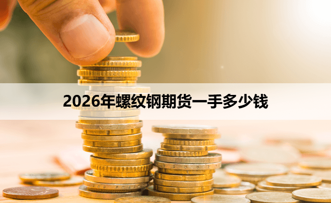 2026年螺纹钢期货一手多少钱