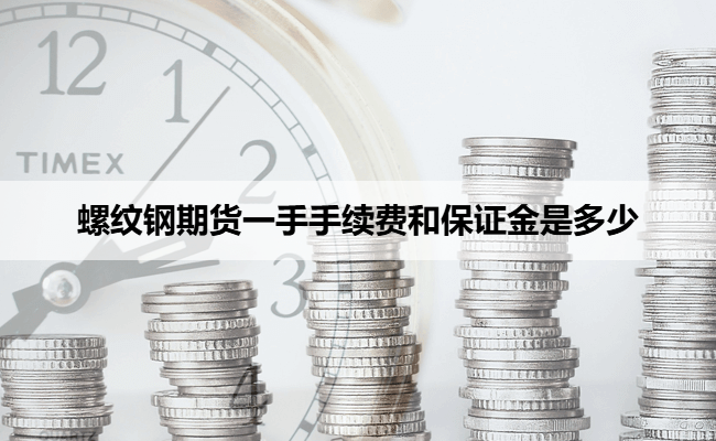 螺纹钢期货一手手续费和保证金是多少